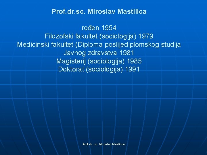 Prof. dr. sc. Miroslav Mastilica rođen 1954 Filozofski fakultet (sociologija) 1979 Medicinski fakultet (Diploma