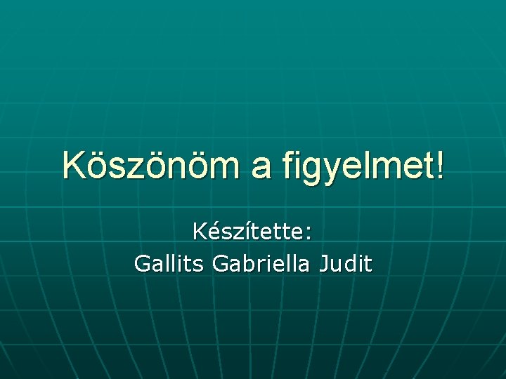 Köszönöm a figyelmet! Készítette: Gallits Gabriella Judit 