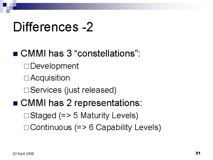 Differences -2 n CMMI has 3 “constellations”: ¨ Development ¨ Acquisition ¨ Services (just