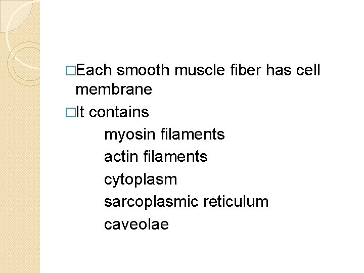 �Each smooth muscle fiber has cell membrane �It contains myosin filaments actin filaments cytoplasm �Each smooth muscle fiber has cell membrane �It contains myosin filaments actin filaments cytoplasm