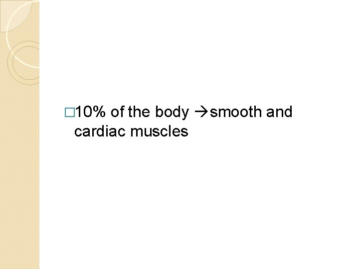 � 10% of the body smooth and cardiac muscles � 10% of the body smooth and cardiac muscles