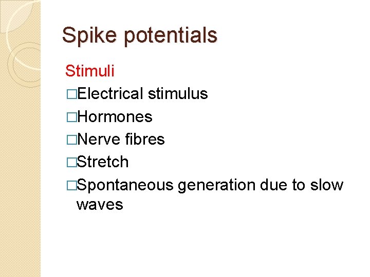 Spike potentials Stimuli �Electrical stimulus �Hormones �Nerve fibres �Stretch �Spontaneous generation due to slow Spike potentials Stimuli �Electrical stimulus �Hormones �Nerve fibres �Stretch �Spontaneous generation due to slow