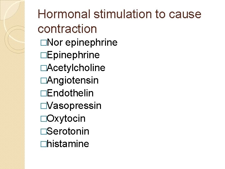 Hormonal stimulation to cause contraction �Nor epinephrine �Epinephrine �Acetylcholine �Angiotensin �Endothelin �Vasopressin �Oxytocin �Serotonin Hormonal stimulation to cause contraction �Nor epinephrine �Epinephrine �Acetylcholine �Angiotensin �Endothelin �Vasopressin �Oxytocin �Serotonin