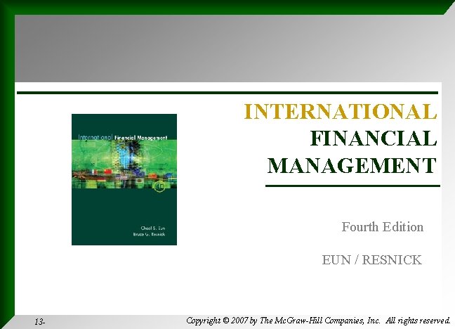 INTERNATIONAL FINANCIAL MANAGEMENT Fourth Edition EUN / RESNICK 13 - Copyright © 2007 by