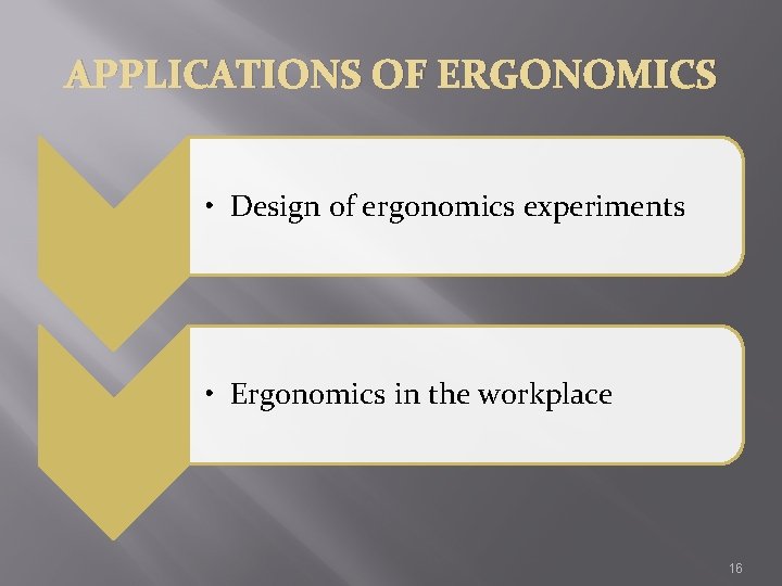 APPLICATIONS OF ERGONOMICS • Design of ergonomics experiments • Ergonomics in the workplace 16