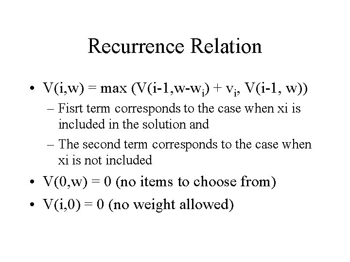 Recurrence Relation • V(i, w) = max (V(i-1, w-wi) + vi, V(i-1, w)) –