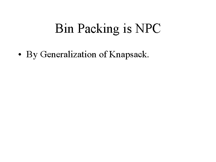 Bin Packing is NPC • By Generalization of Knapsack. 