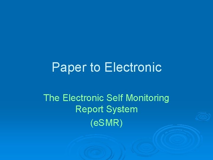Paper to Electronic The Electronic Self Monitoring Report System (e. SMR) 