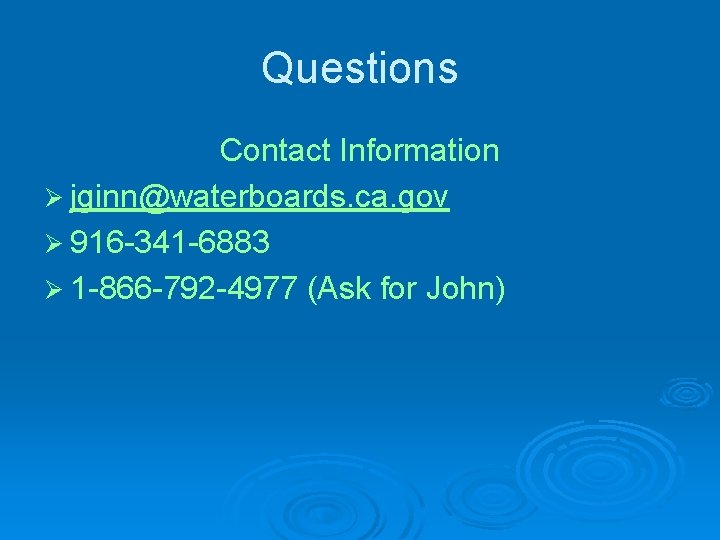 Questions Contact Information Ø jginn@waterboards. ca. gov Ø 916 -341 -6883 Ø 1 -866