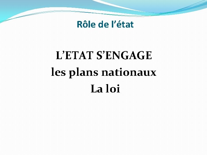 Rôle de l’état L’ETAT S’ENGAGE les plans nationaux La loi 