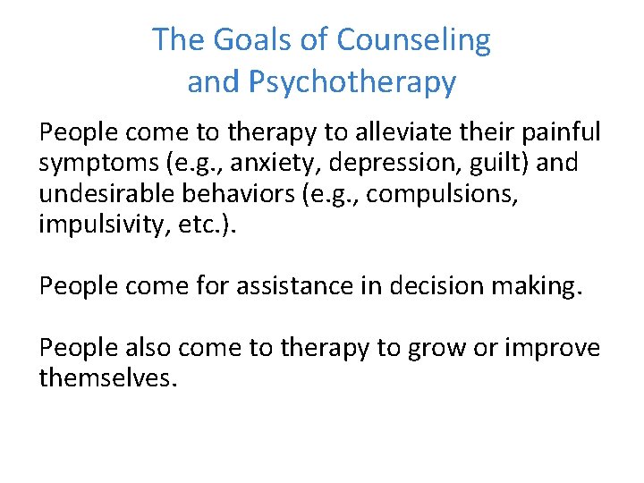 The Goals of Counseling and Psychotherapy People come to therapy to alleviate their painful