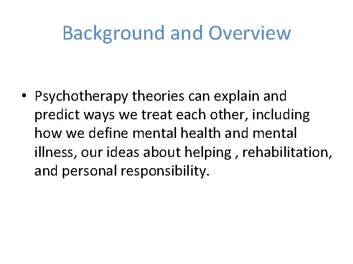 Background and Overview • Psychotherapy theories can explain and predict ways we treat each