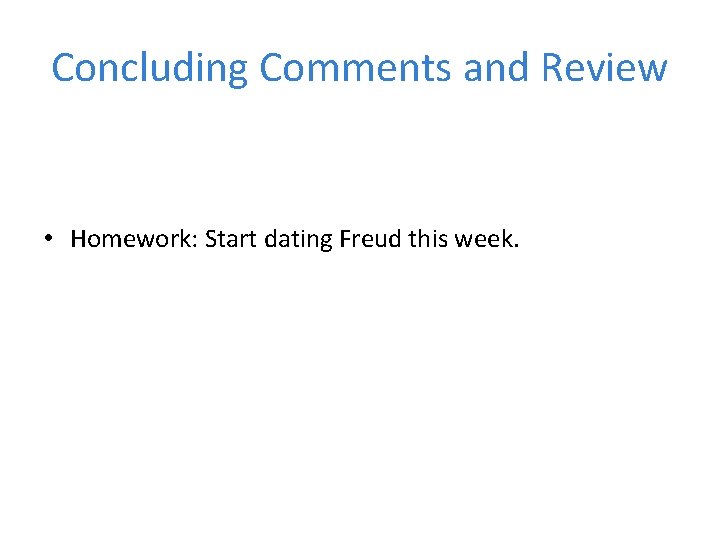 Concluding Comments and Review • Homework: Start dating Freud this week. 