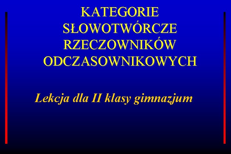 KATEGORIE SŁOWOTWÓRCZE RZECZOWNIKÓW ODCZASOWNIKOWYCH Lekcja dla II klasy gimnazjum 