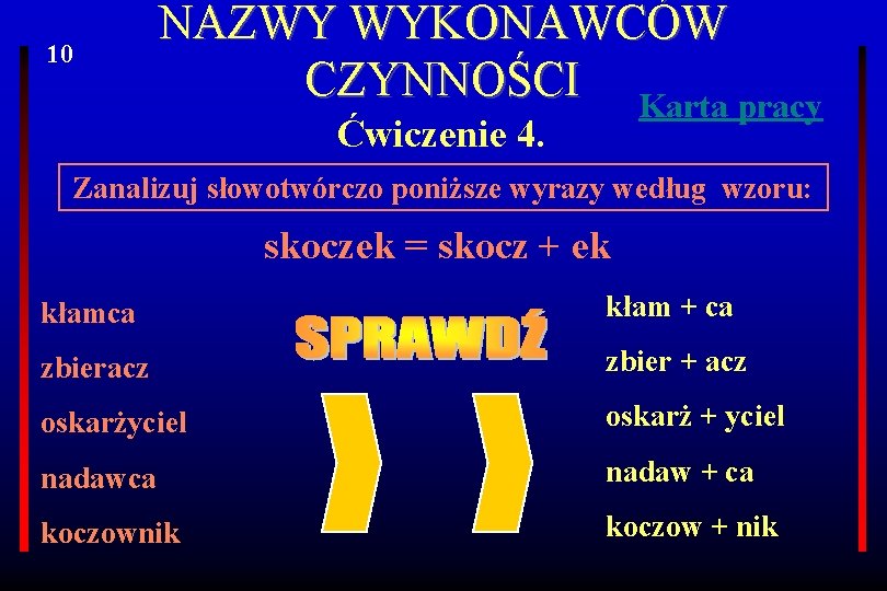 10 NAZWY WYKONAWCÓW CZYNNOŚCI Karta pracy Ćwiczenie 4. Zanalizuj słowotwórczo poniższe wyrazy według wzoru: