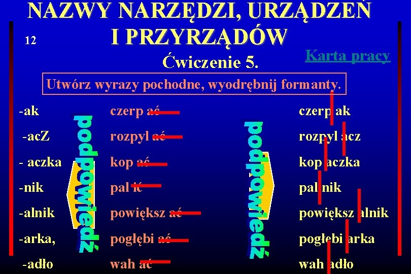 NAZWY NARZĘDZI, URZĄDZEŃ 12 I PRZYRZĄDÓW Ćwiczenie 5. Karta pracy Utwórz wyrazy pochodne, wyodrębnij