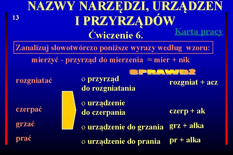 13 NAZWY NARZĘDZI, URZĄDZEŃ I PRZYRZĄDÓW Ćwiczenie 6. Karta pracy Zanalizuj słowotwórczo poniższe wyrazy