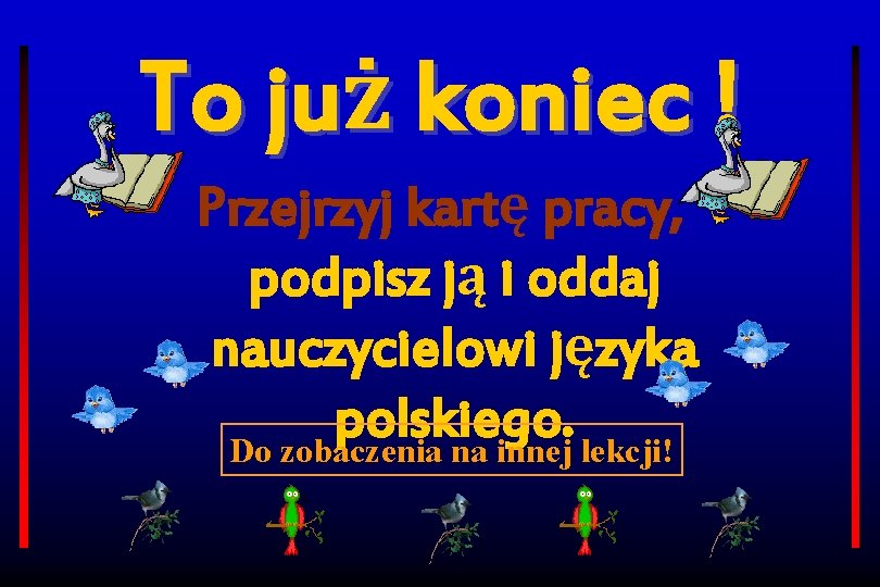 To już koniec ! Przejrzyj kartę pracy, podpisz ją i oddaj nauczycielowi języka polskiego.