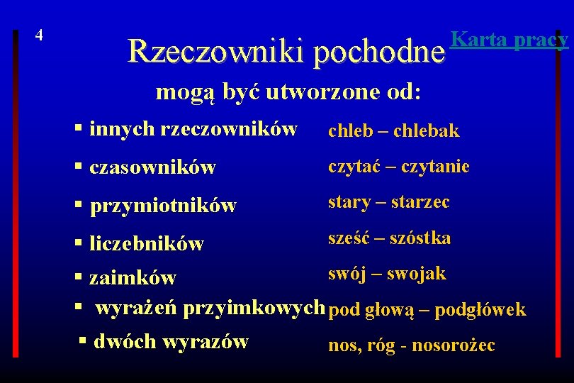 4 Rzeczowniki pochodne Karta pracy mogą być utworzone od: § innych rzeczowników chleb –