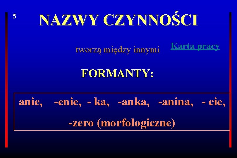 5 NAZWY CZYNNOŚCI tworzą między innymi Karta pracy FORMANTY: anie, -enie, - ka, -anina,