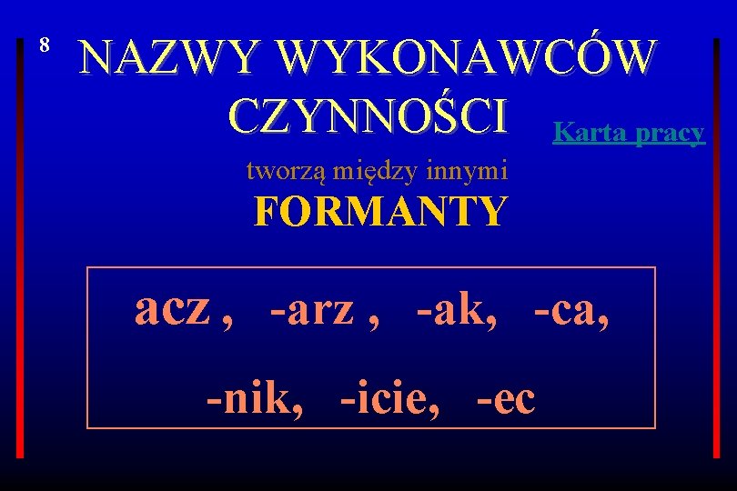 8 NAZWY WYKONAWCÓW CZYNNOŚCI Karta pracy tworzą między innymi FORMANTY acz , -arz ,