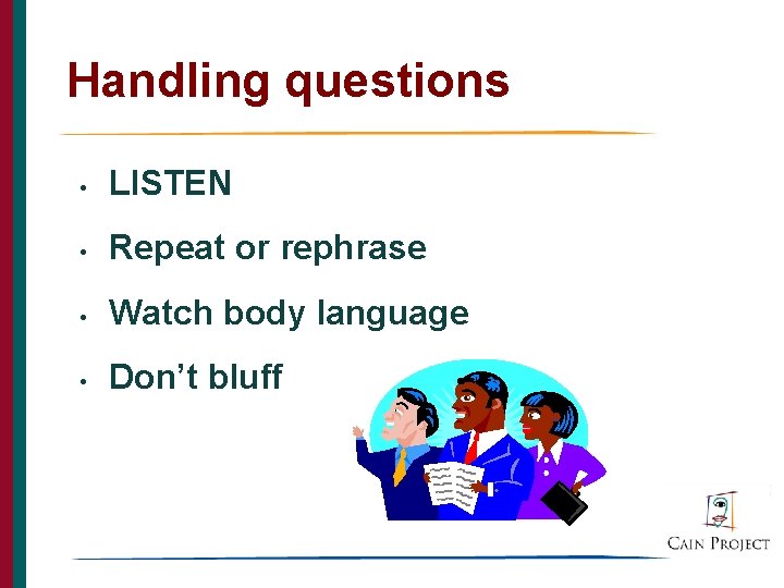 Handling questions • LISTEN • Repeat or rephrase • Watch body language • Don’t