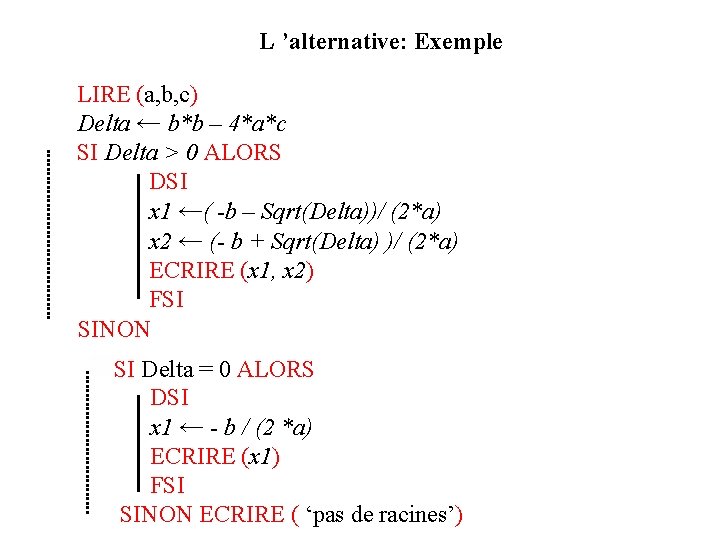 L ’alternative: Exemple LIRE (a, b, c) Delta ← b*b – 4*a*c SI Delta