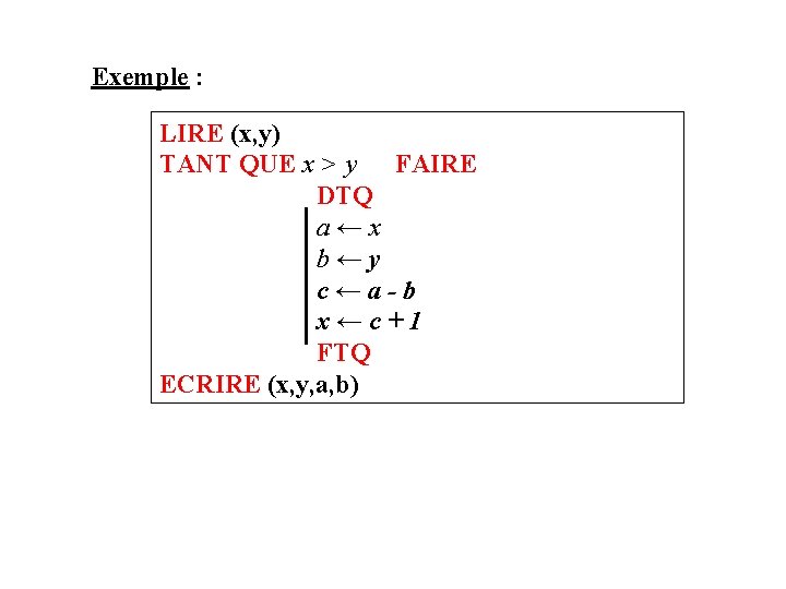Exemple : LIRE (x, y) TANT QUE x > y FAIRE DTQ a←x b←y