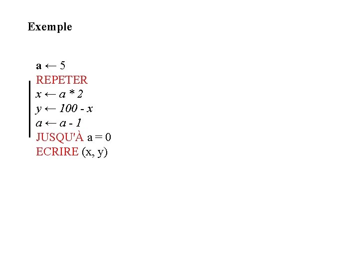 Exemple a← 5 REPETER x←a*2 y ← 100 - x a←a-1 JUSQU'À a =