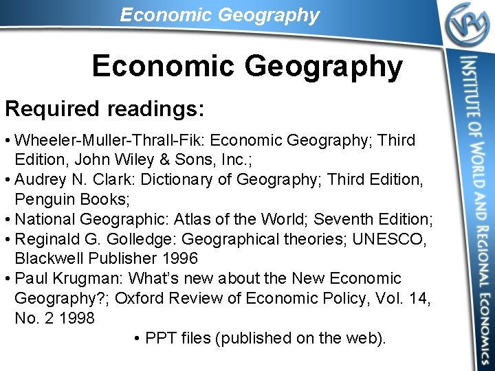 Economic Geography Required readings: • Wheeler-Muller-Thrall-Fik: Economic Geography; Third Edition, John Wiley & Sons,