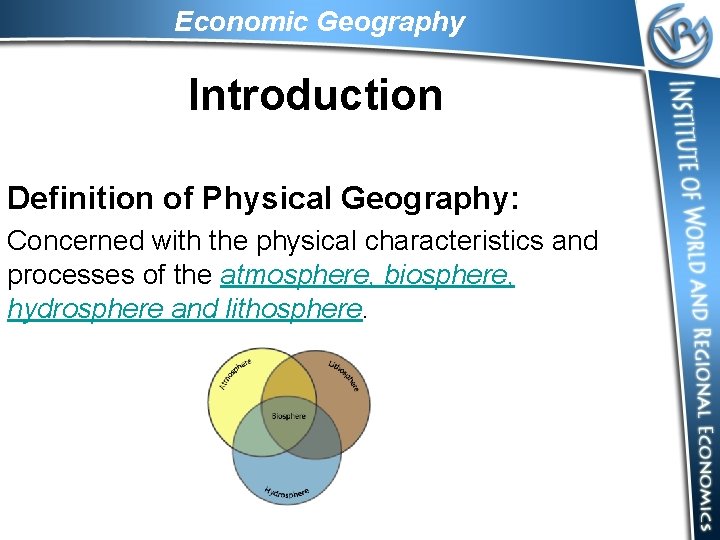 Economic Geography Introduction Definition of Physical Geography: Concerned with the physical characteristics and processes