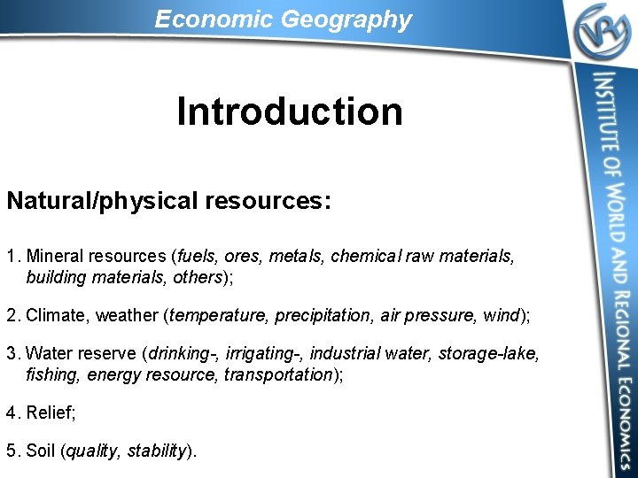 Economic Geography Introduction Natural/physical resources: 1. Mineral resources (fuels, ores, metals, chemical raw materials,