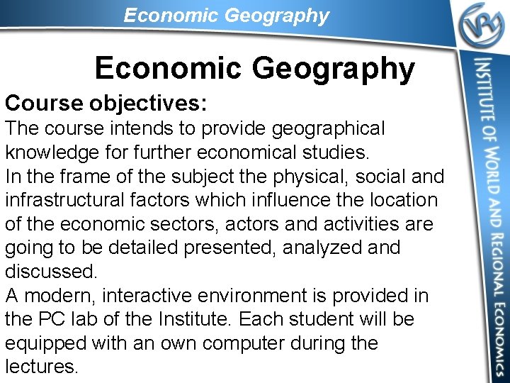 Economic Geography Course objectives: The course intends to provide geographical knowledge for further economical