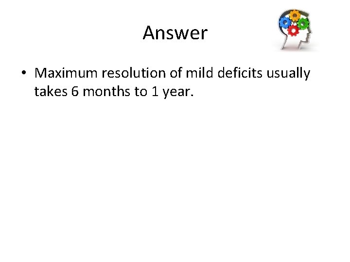 Answer • Maximum resolution of mild deficits usually takes 6 months to 1 year.