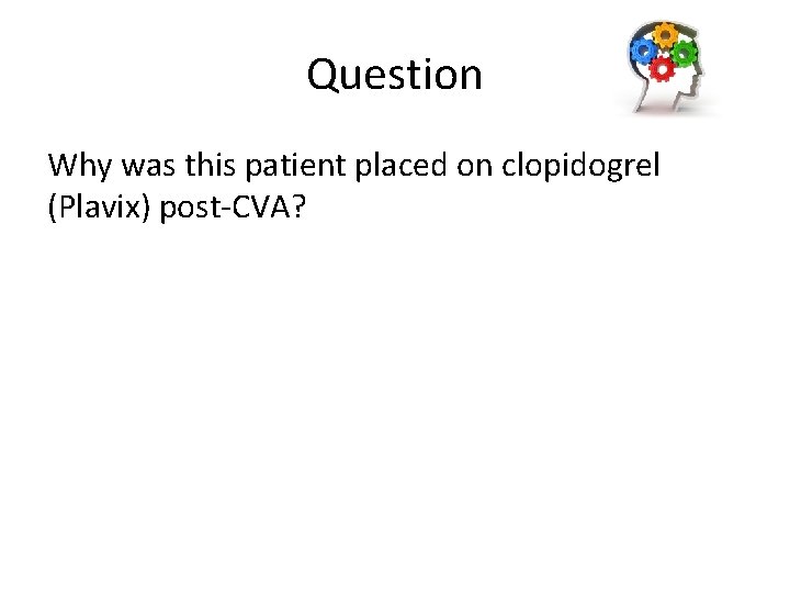 Question Why was this patient placed on clopidogrel (Plavix) post-CVA? 