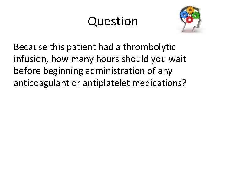 Question Because this patient had a thrombolytic infusion, how many hours should you wait