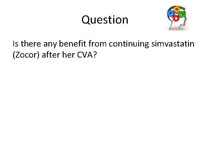 Question Is there any benefit from continuing simvastatin (Zocor) after her CVA? 