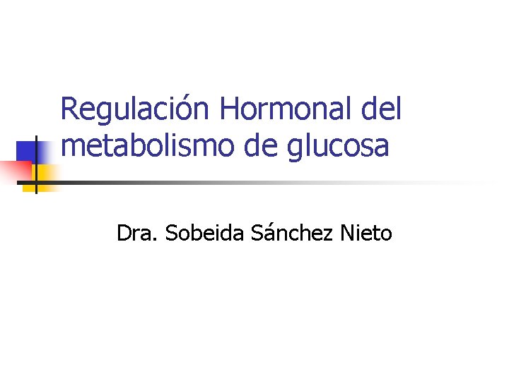 Regulación Hormonal del metabolismo de glucosa Dra. Sobeida Sánchez Nieto 