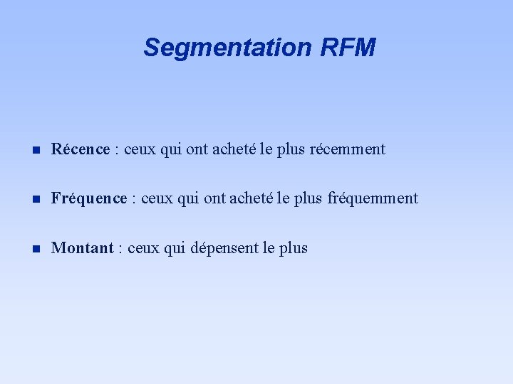 Segmentation RFM n Récence : ceux qui ont acheté le plus récemment n Fréquence