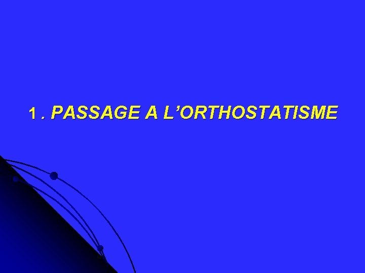 1. PASSAGE A L’ORTHOSTATISME 1. PASSAGE A L’ORTHOSTATISME