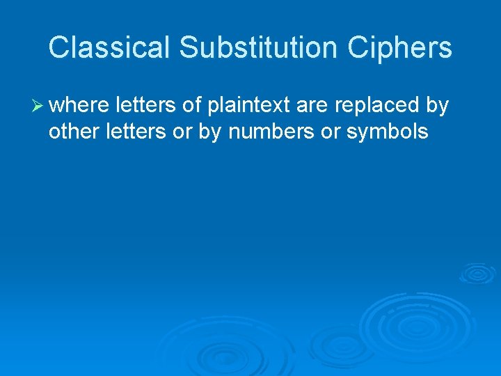 Classical Substitution Ciphers Ø where letters of plaintext are replaced by other letters or Classical Substitution Ciphers Ø where letters of plaintext are replaced by other letters or