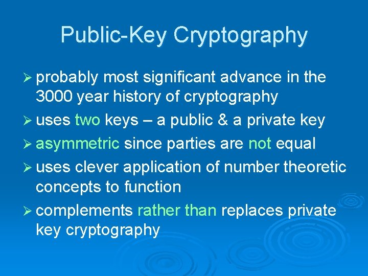 Public-Key Cryptography Ø probably most significant advance in the 3000 year history of cryptography Public-Key Cryptography Ø probably most significant advance in the 3000 year history of cryptography