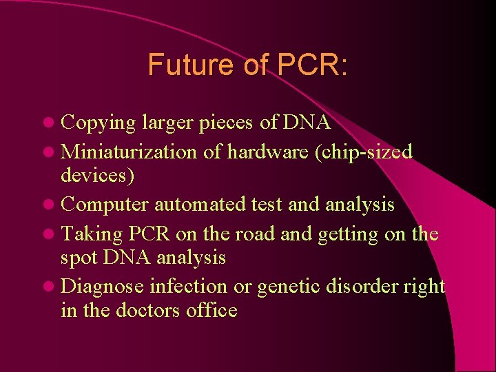 Future of PCR: l Copying larger pieces of DNA l Miniaturization of hardware (chip-sized