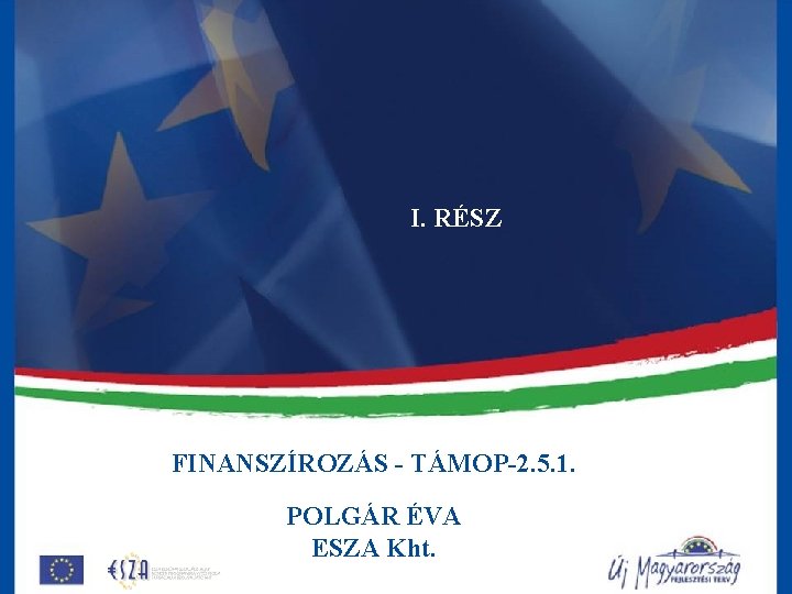 I. RÉSZ FINANSZÍROZÁS - TÁMOP-2. 5. 1. POLGÁR ÉVA ESZA Kht. 