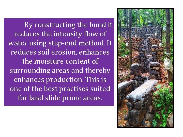 By constructing the bund it reduces the intensity flow of water using step-end method.