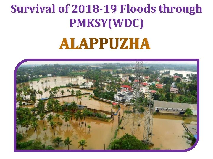 Survival of 2018 -19 Floods through PMKSY(WDC) ALAPPUZHA 