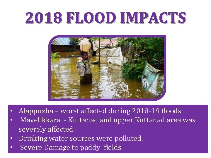 2018 FLOOD IMPACTS • Alappuzha – worst affected during 2018 -19 floods. • Mavelikkara