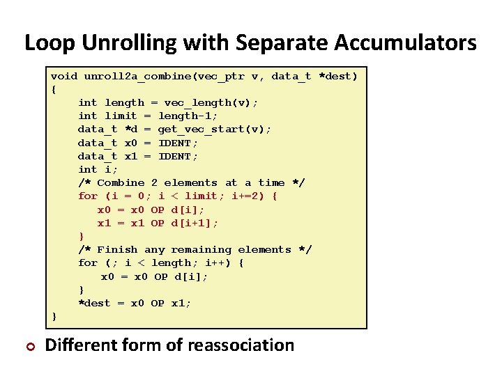 Loop Unrolling with Separate Accumulators void unroll 2 a_combine(vec_ptr v, data_t *dest) { int