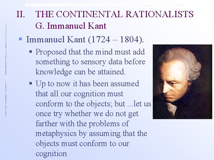 II. THE CONTINENTAL RATIONALISTS G. Immanuel Kant § Immanuel Kant (1724 – 1804). §