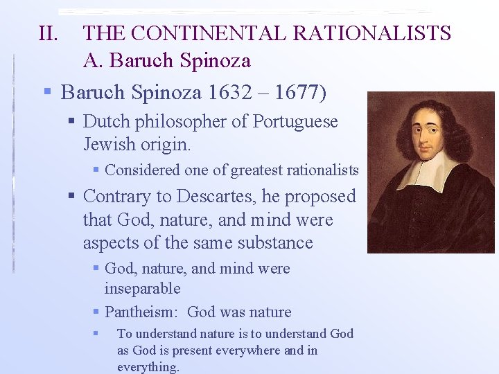 II. THE CONTINENTAL RATIONALISTS A. Baruch Spinoza § Baruch Spinoza 1632 – 1677) §